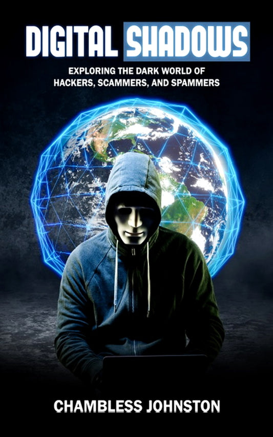 Digital Shadows: Exploring the Dark World of Hackers, Scammers, and Spammers
